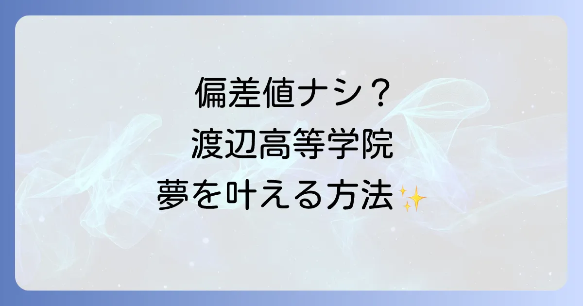 渡辺高等学院の偏差値は存在しない？入学方法から学費まで全てを解説