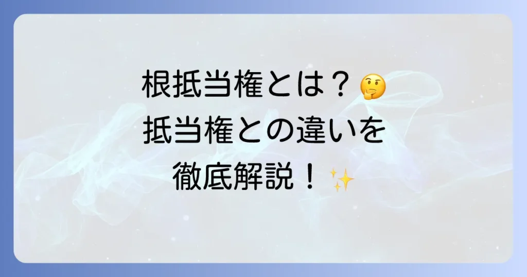 根抵当権とは？抵当権との違いから設定・抹消まで徹底解説