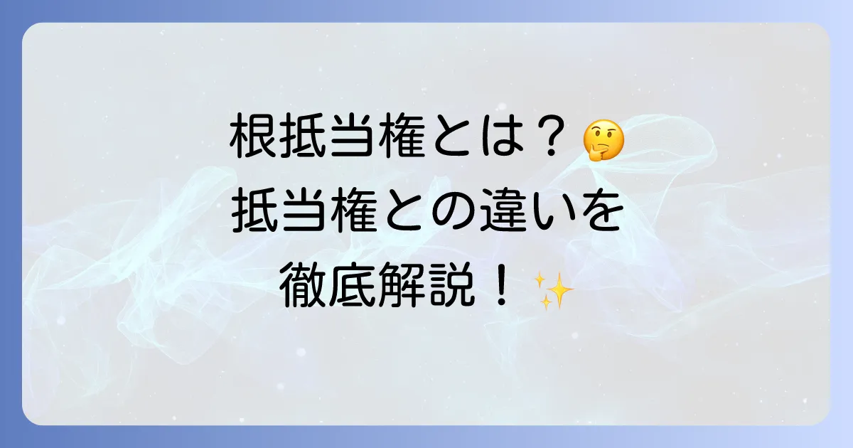 根抵当権とは？抵当権との違いから設定・抹消まで徹底解説