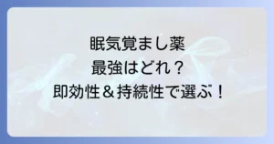 眠気覚まし薬の最強はどれ？即効性と持続性で選ぶおすすめ徹底解説