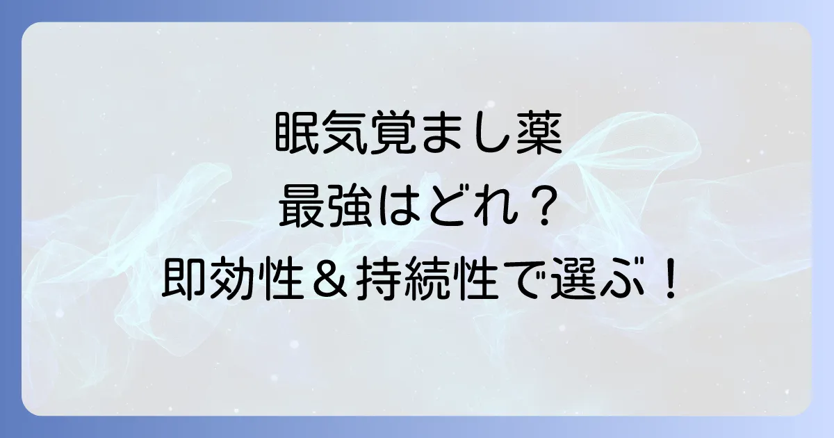眠気覚まし薬の最強はどれ？即効性と持続性で選ぶおすすめ徹底解説
