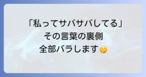 「私ってサバサバしてるから」ネタバレ！その言葉の裏に隠された真実と周囲の本音を徹底解説