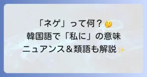 韓国語のネゲの意味と使い方を徹底解説！ニュアンスや類語との違いも