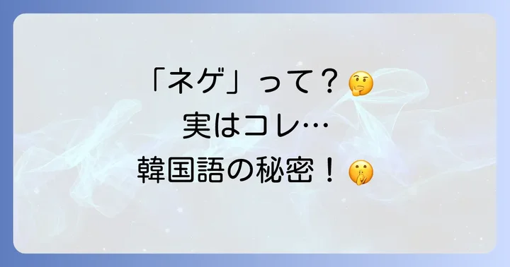 「ネゲ」と「ナエゲ」「チョエゲ」など類語との違い