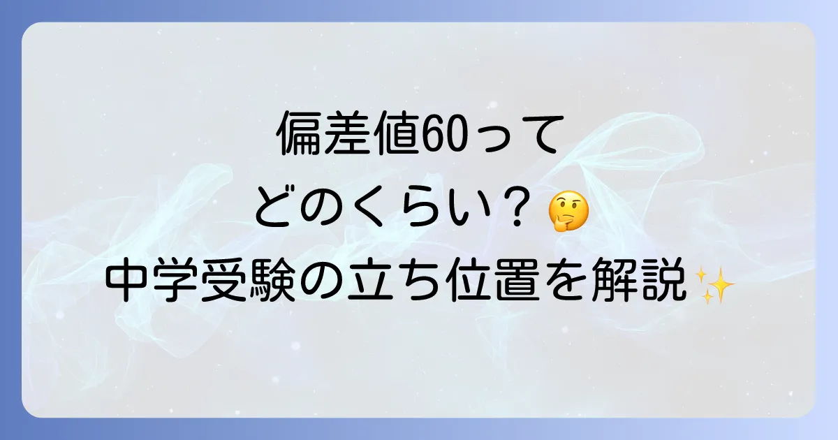 小学生の偏差値60はどのくらい?学力レベルと中学受験での立ち位置を徹底解説