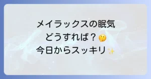メイラックスで一日中眠いのはなぜ？原因と効果的な対処法を徹底解説