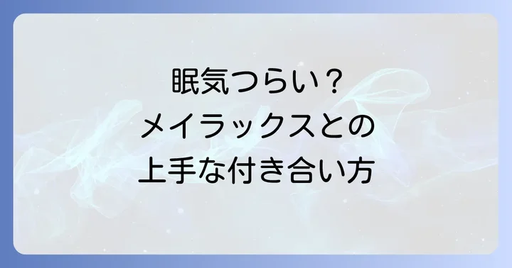 メイラックスの眠気と上手に付き合うための効果的な対処法