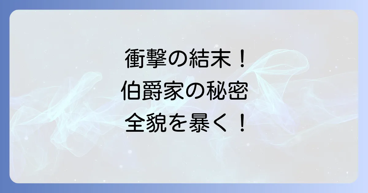 伯爵家の招かれざる客たち ネタバレから結末まで徹底解説！衝撃の真相と登場人物の運命