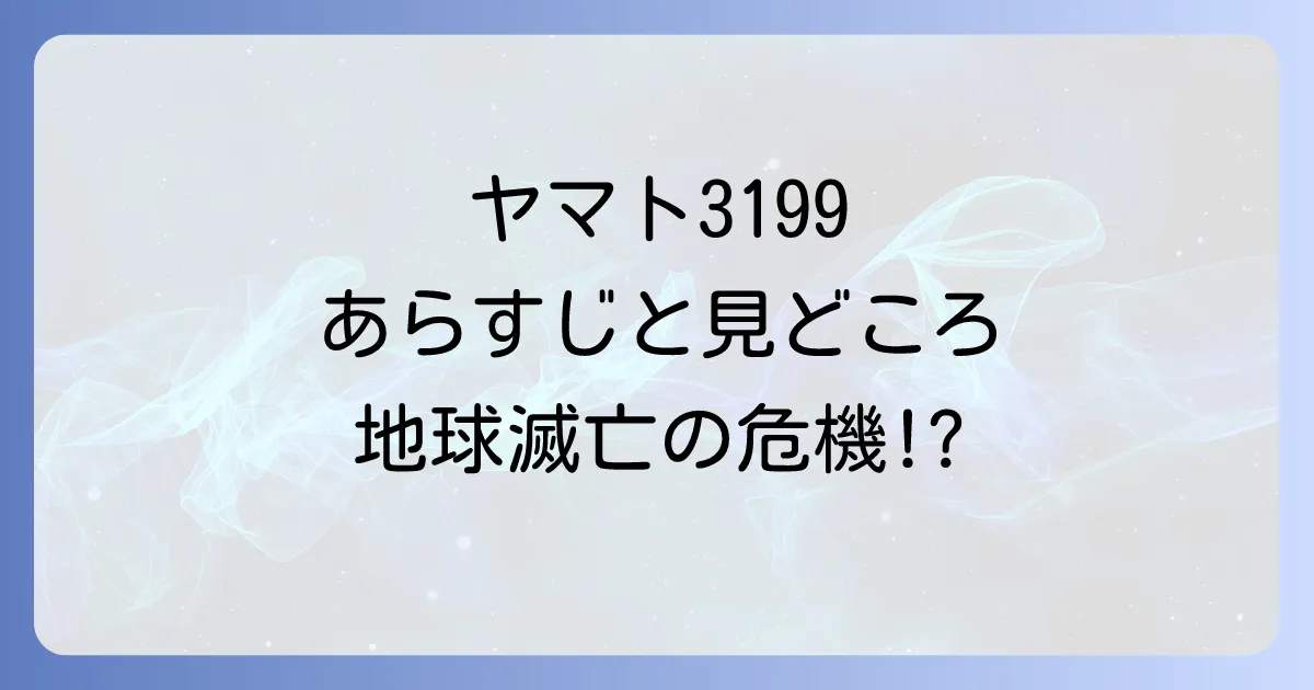 宇宙戦艦ヤマト3199のあらすじを徹底解説!前作からの繋がりや見どころも紹介