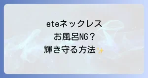 eteネックレスとお風呂はNG？変色や劣化から守る正しいケアと注意点を徹底解説