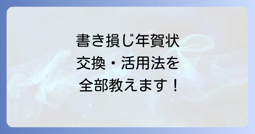 年賀状はがきはいつまで使える？書き損じや余った年賀はがきの交換・活用法を徹底解説