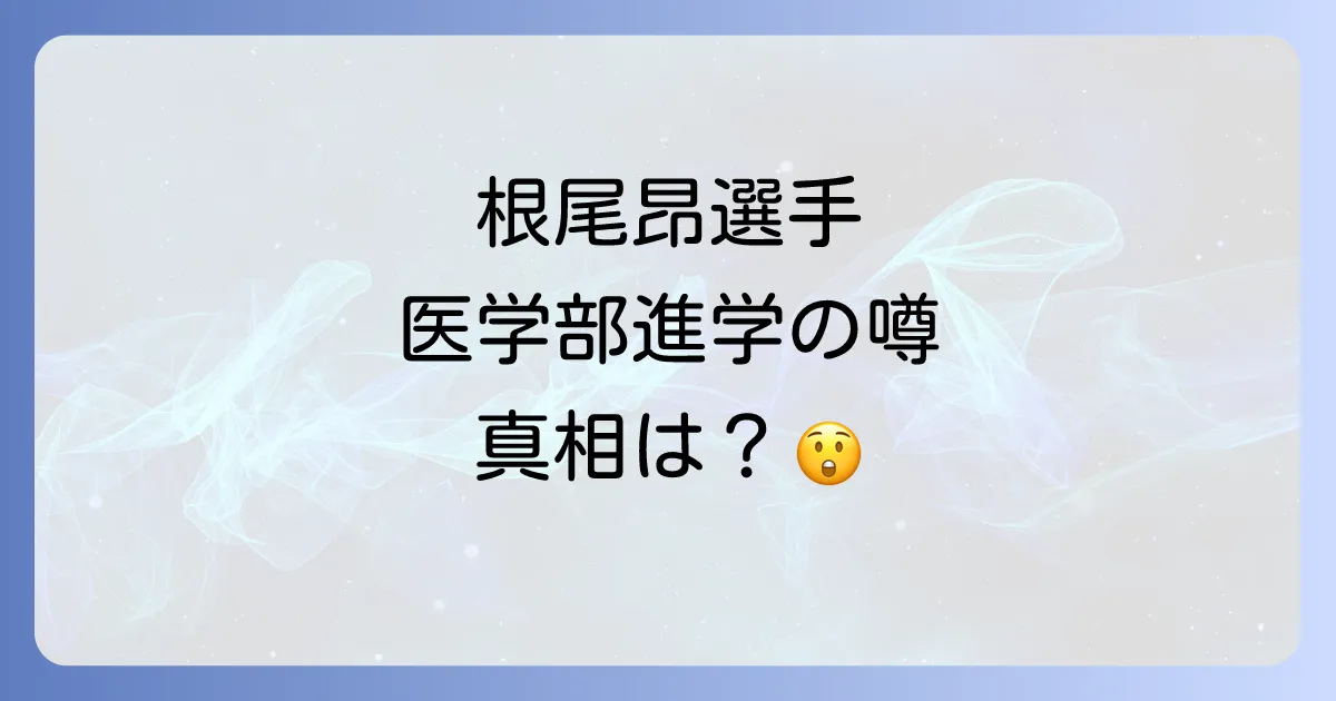 根尾昂医学部入学の真相を徹底解説！現在の進路と学歴に迫る