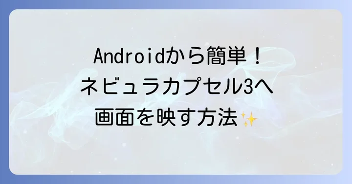Androidスマートフォン/タブレットからネビュラカプセル3へミラーリングする方法
