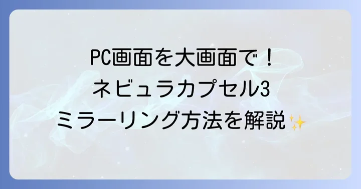 PC(Windows/Mac)からネビュラカプセル3へミラーリングする方法
