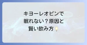 キヨーレオピンで眠れなくなるのはなぜ？原因と対策を徹底解説