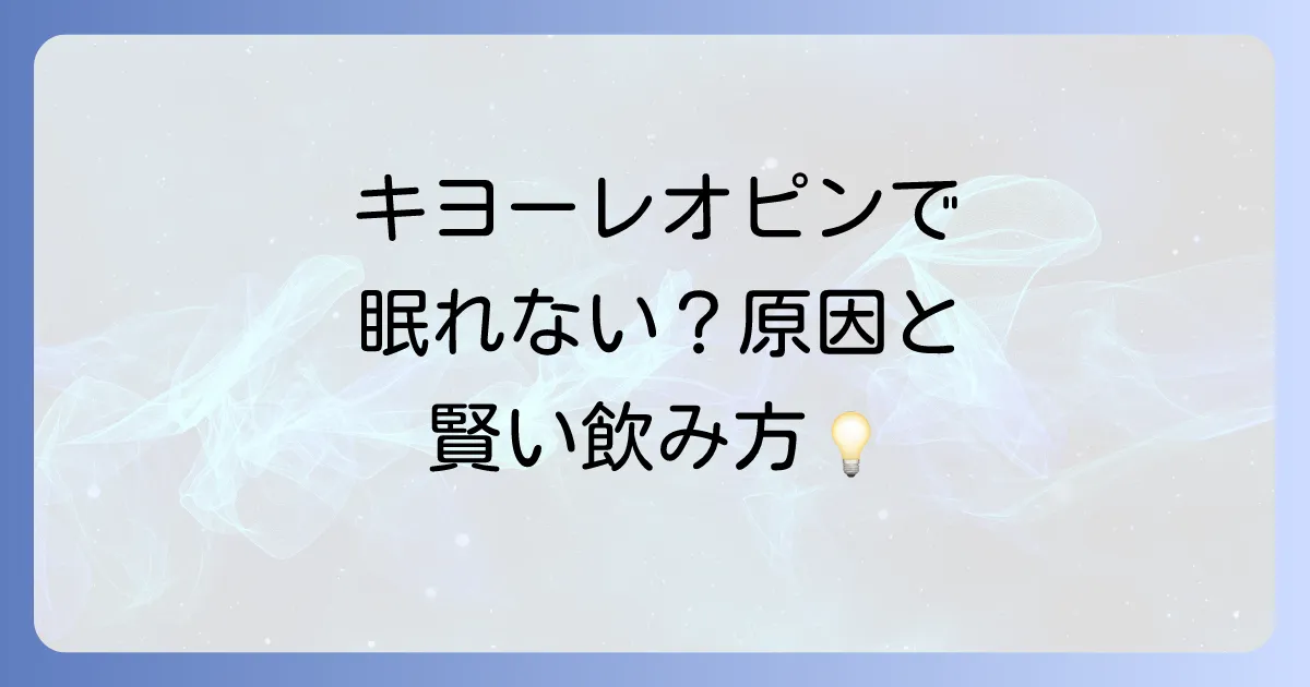 キヨーレオピンで眠れなくなるのはなぜ?原因と対策を徹底解説