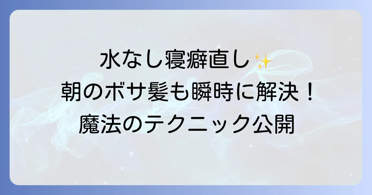 寝癖の直し方 水なしで完璧!忙しい朝でも諦めない 簡単なテクニックとおすすめのアイテム