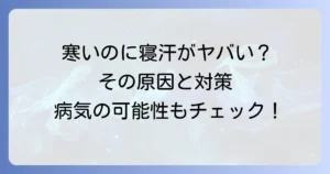 寒いのに寝汗がひどい原因と対策を徹底解説！病気の可能性と受診の目安
