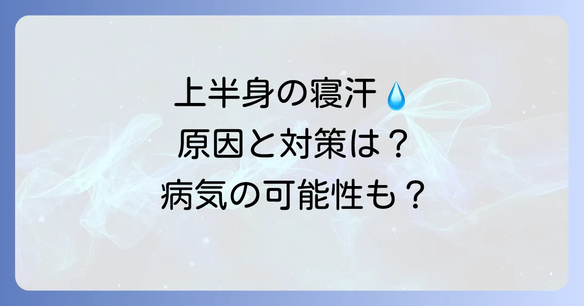 女性の上半身寝汗はなぜ?原因と今すぐできる対策、病気の可能性まで徹底解説
