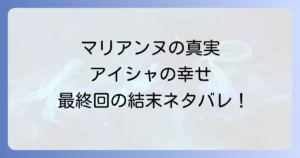 もう一度光の中への結末ネタバレ！最終回で明かされるマリアンヌの真実とアイシャの幸せ