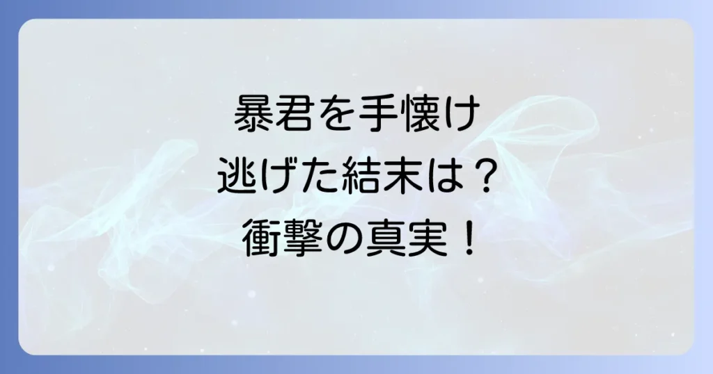 暴君を手懐けて逃げてしまった結末を徹底解説！あらすじから最終話まで