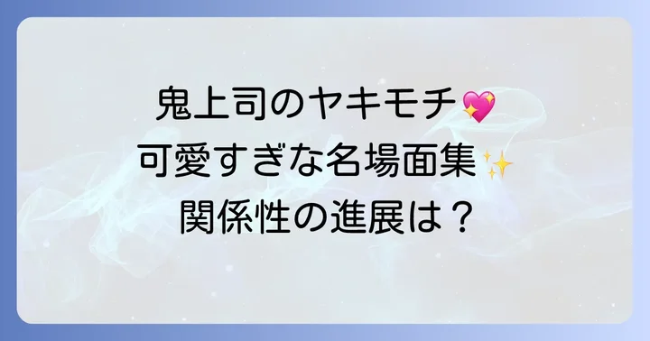 【ネタバレ】鬼上司のヤキモチが可愛すぎます！胸キュンシーンと関係性の進展