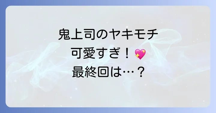 『鬼上司のヤキモチが可愛すぎます』最終回ネタバレと結末