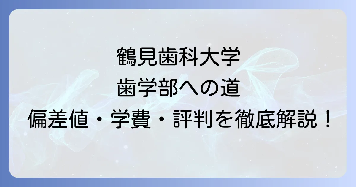 鶴見歯科大学の偏差値は？難易度や学費、評判からわかる歯学部の全貌を徹底解説