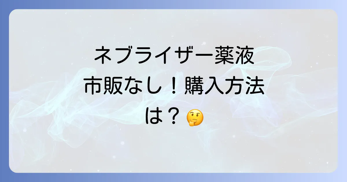 ネブライザー薬液は市販されている？購入方法や種類、注意点を徹底解説