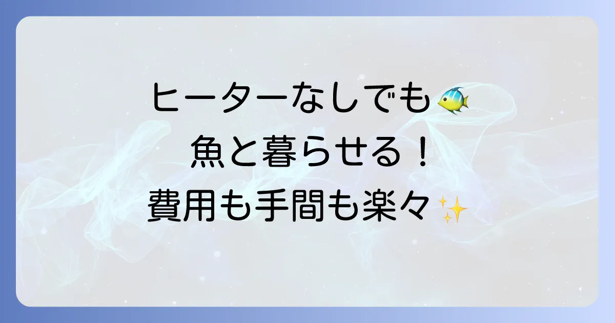 ヒーター無しで飼える魚の種類と飼育方法を徹底解説！初心者も安心のコツ