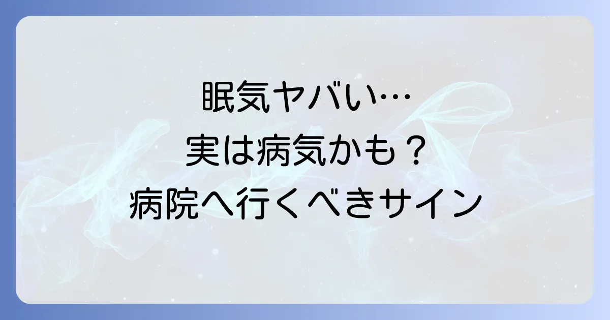 やたらと眠い病気はなぜ起こる?隠れた原因と適切な対処法を徹底解説