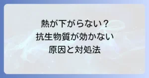 抗生物質を飲んでも熱が下がらない大人の原因と対処法を徹底解説