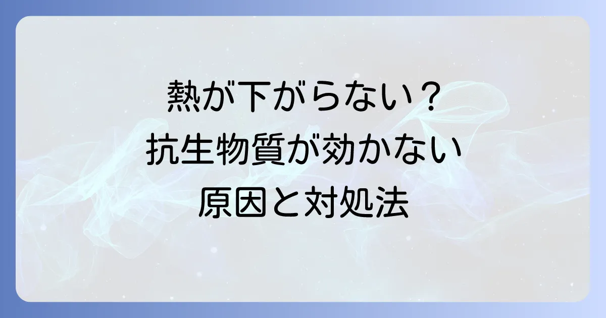 抗生物質を飲んでも熱が下がらない大人の原因と対処法を徹底解説