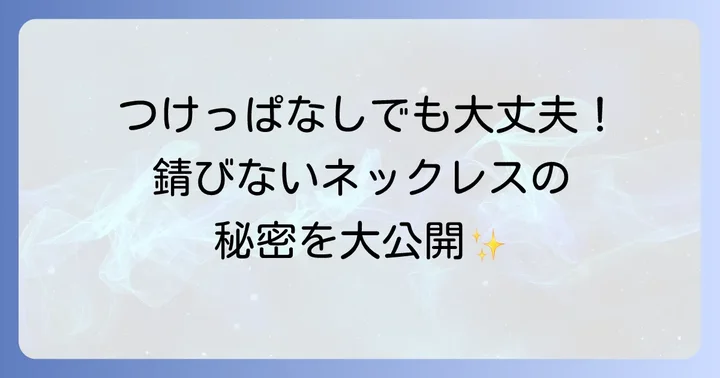 ずっとつけてても錆びないネックレスを選ぶメリット