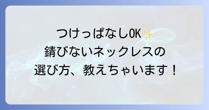 ずっとつけてても錆びないネックレス選びのコツ
