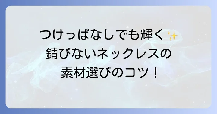 ずっとつけてても錆びないネックレスに関するよくある質問