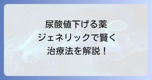 尿酸値を下げる薬ジェネリックを徹底解説！費用と効果で選ぶ最適な治療法