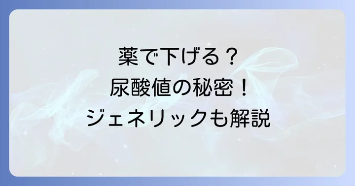 尿酸値を下げる薬の種類とジェネリック医薬品の選択肢