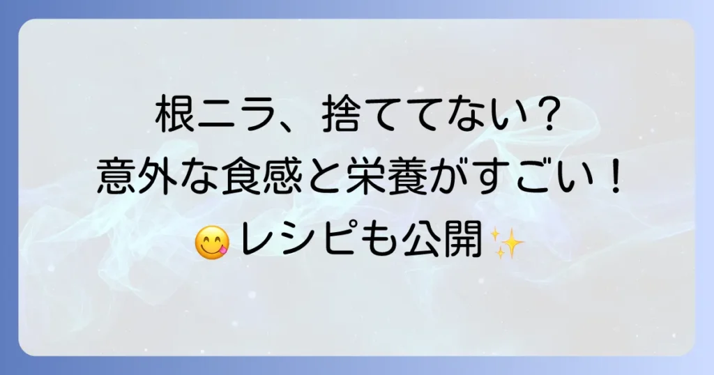 根ニラの食べ方徹底解説！捨てずに美味しく活用するコツとレシピ