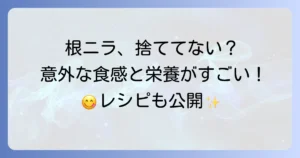 根ニラの食べ方徹底解説！捨てずに美味しく活用するコツとレシピ