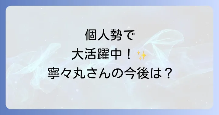 寧々丸の現在の所属は「個人勢」!その活動の自由と魅力