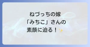 ねづっちの嫁みちこさんの素顔に迫る！結婚や年齢、子供の有無を徹底解説