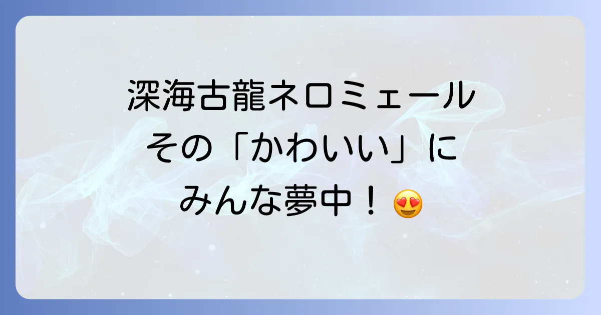 ネロミェールのかわいい魅力とは?深海古龍の愛される理由と装備の秘密を徹底解明