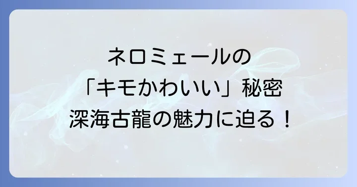 ネロミェールのかわいい魅力とは?深海古龍が愛される理由
