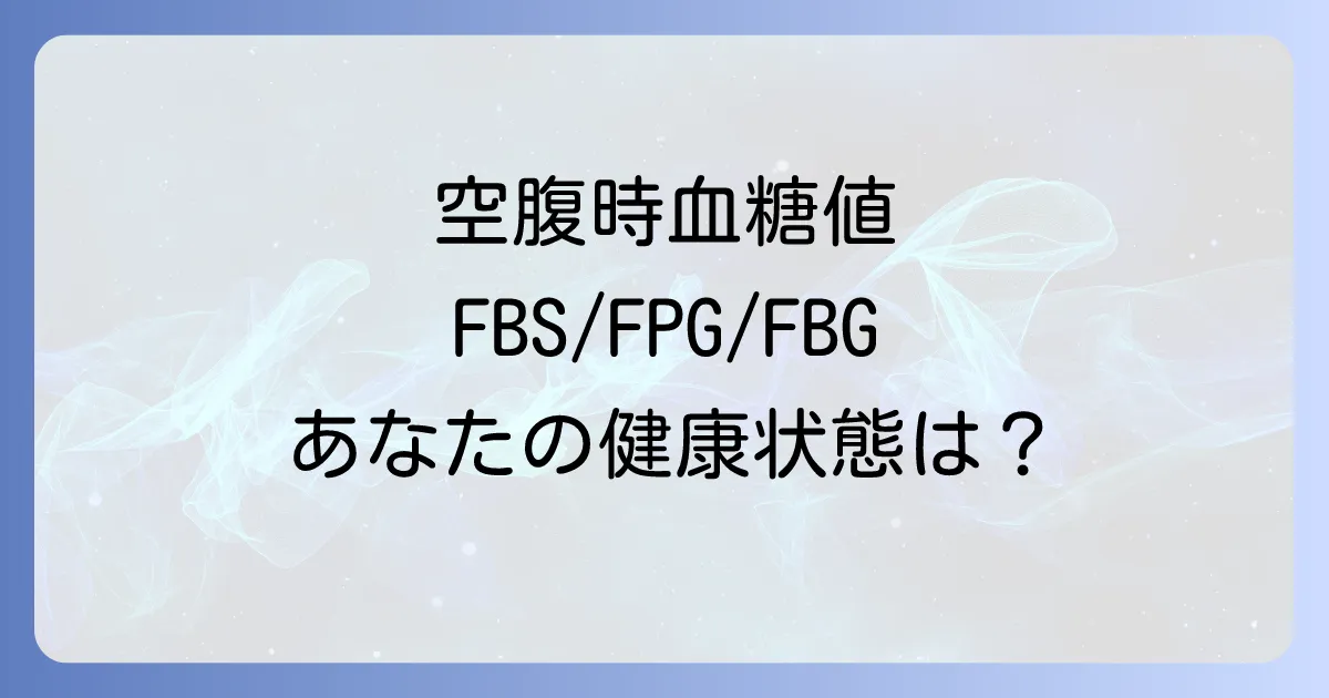 空腹時血糖の略語FBSFPGFBGの意味や基準値・改善方法を徹底解説