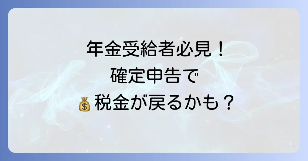 特別支給の老齢厚生年金は確定申告が必要か？不要なケースと申告で得するメリットを徹底解説