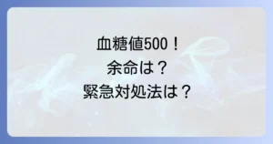 血糖値500の余命への影響と緊急時の対処法を徹底解説