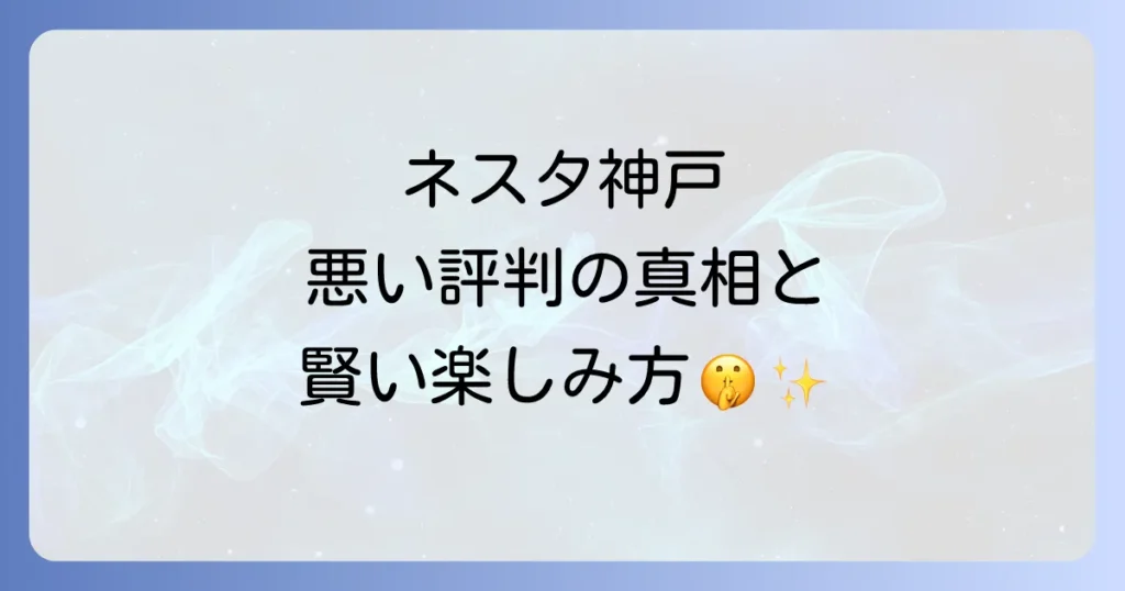 ネスタリゾート神戸の評判が悪い？リアルな口コミと後悔しないための対策を徹底解説