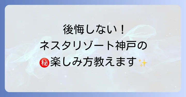 ネスタリゾート神戸で後悔しない！最高の体験をするための対策とコツ