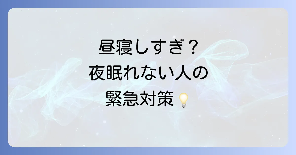 昼寝をしすぎて夜に寝れない対処法を徹底解説！快眠を取り戻すための緊急対策と習慣